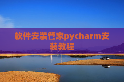 软件安装管家pycharm安装教程